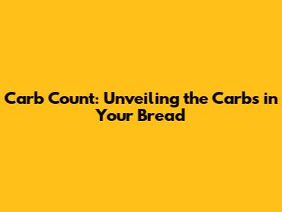 Carb Count: Unveiling the Carbs in Your Bread