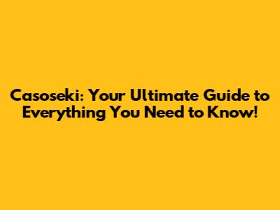 Casoseki: Your Ultimate Guide to Everything You Need to Know!