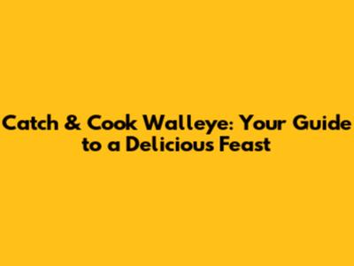 Catch & Cook Walleye: Your Guide to a Delicious Feast