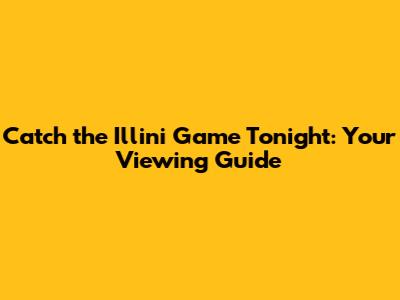 Catch the Illini Game Tonight: Your Viewing Guide