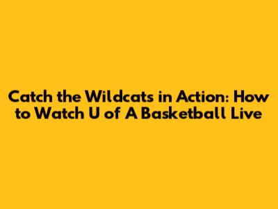 Catch the Wildcats in Action: How to Watch U of A Basketball Live
