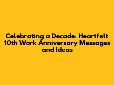 Celebrating a Decade: Heartfelt 10th Work Anniversary Messages and Ideas