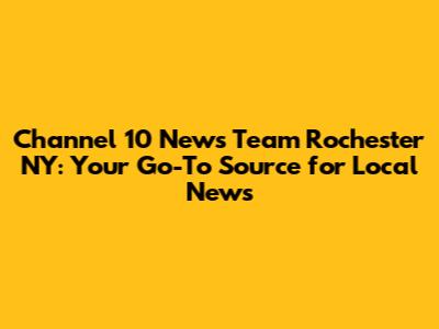 Channel 10 News Team Rochester NY: Your Go-To Source for Local News