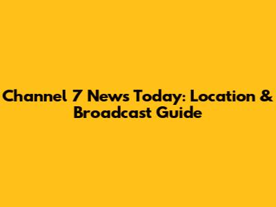 Channel 7 News Today: Location & Broadcast Guide