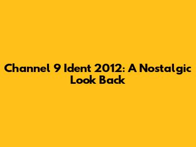 Channel 9 Ident 2012: A Nostalgic Look Back