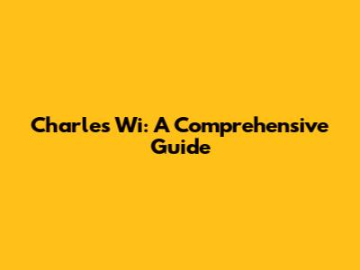 Charles Wi: A Comprehensive Guide