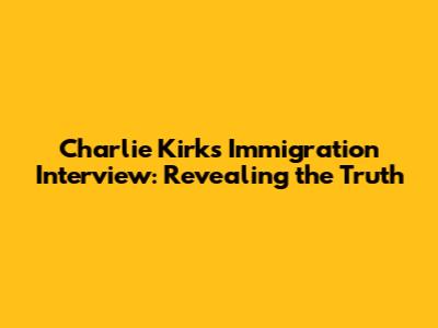 Charlie Kirk's Immigration Interview: Revealing the Truth