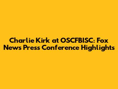 Charlie Kirk at OSCFBISC: Fox News Press Conference Highlights