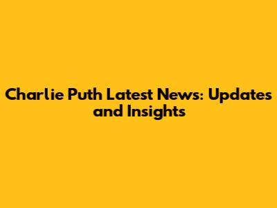 Charlie Puth Latest News: Updates and Insights