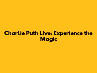 Charlie Puth Live: Experience the Magic