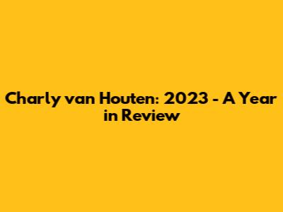 Charly van Houten: 2023 - A Year in Review