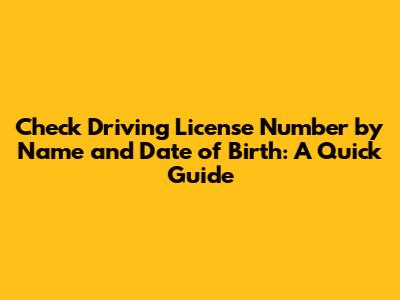 Check Driving License Number by Name and Date of Birth: A Quick Guide