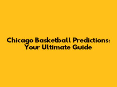 Chicago Basketball Predictions: Your Ultimate Guide