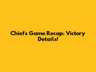 Chiefs Game Recap: Victory Details!