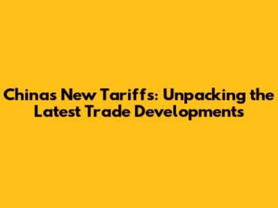 China's New Tariffs: Unpacking the Latest Trade Developments