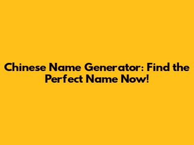 Chinese Name Generator: Find the Perfect Name Now!