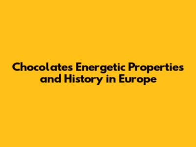 Chocolate's Energetic Properties and History in Europe
