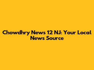 Chowdhry News 12 NJ: Your Local News Source