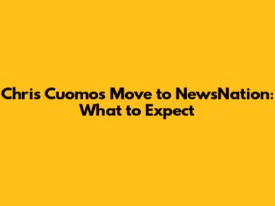 Chris Cuomo's Move to NewsNation: What to Expect