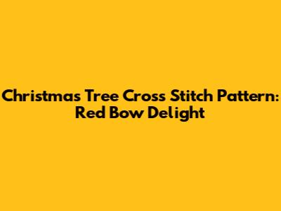 Christmas Tree Cross Stitch Pattern: Red Bow Delight
