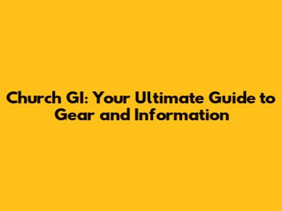 Church GI: Your Ultimate Guide to Gear and Information