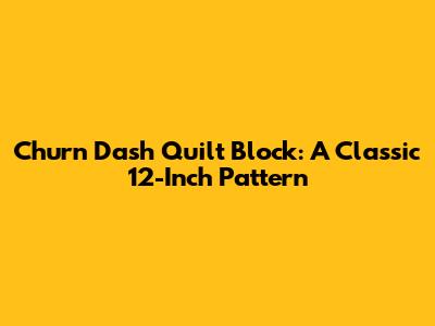 Churn Dash Quilt Block: A Classic 12-Inch Pattern