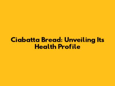 Ciabatta Bread: Unveiling Its Health Profile