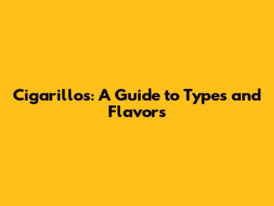 Cigarillos: A Guide to Types and Flavors