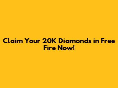 Claim Your 20K Diamonds in Free Fire Now!