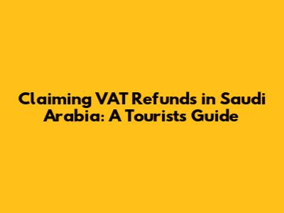 Claiming VAT Refunds in Saudi Arabia: A Tourist's Guide