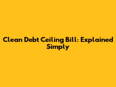 Clean Debt Ceiling Bill: Explained Simply