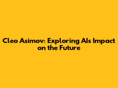 Cleo Asimov: Exploring AI's Impact on the Future