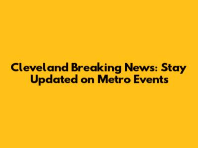 Cleveland Breaking News: Stay Updated on Metro Events