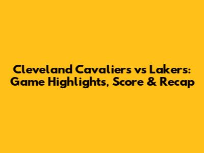 Cleveland Cavaliers vs Lakers: Game Highlights, Score & Recap