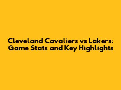 Cleveland Cavaliers vs Lakers: Game Stats and Key Highlights