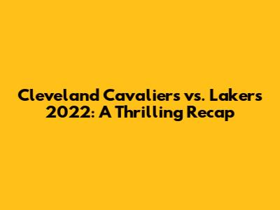 Cleveland Cavaliers vs. Lakers 2022: A Thrilling Recap