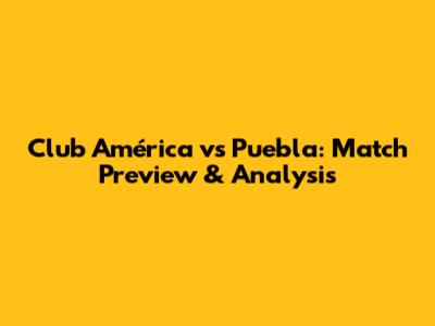 Club América vs Puebla: Match Preview & Analysis