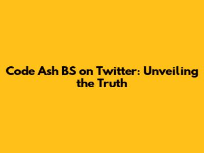 Code Ash BS on Twitter: Unveiling the Truth