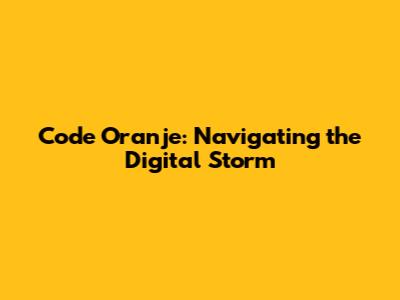 Code Oranje: Navigating the Digital Storm