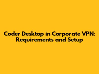 Coder Desktop in Corporate VPN: Requirements and Setup