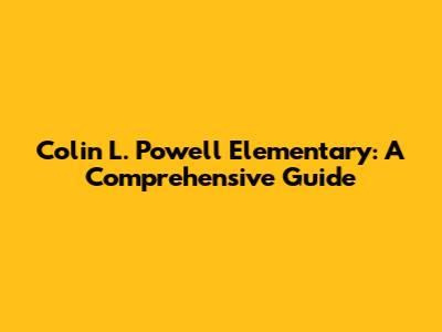 Colin L. Powell Elementary: A Comprehensive Guide