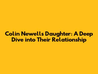Colin Newell's Daughter: A Deep Dive into Their Relationship