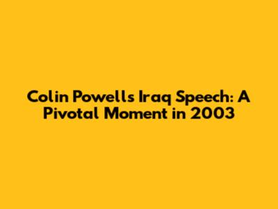 Colin Powell's Iraq Speech: A Pivotal Moment in 2003