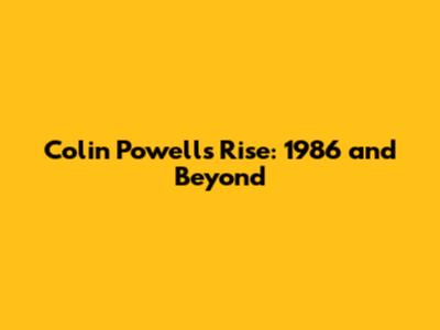 Colin Powell's Rise: 1986 and Beyond