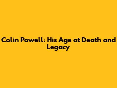 Colin Powell: His Age at Death and Legacy