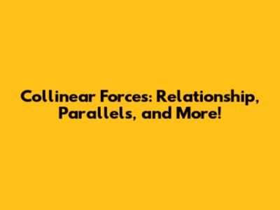 Collinear Forces: Relationship, Parallels, and More!