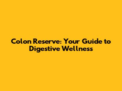 Colon Reserve: Your Guide to Digestive Wellness