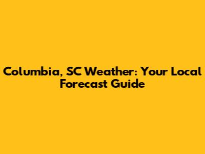 Columbia, SC Weather: Your Local Forecast Guide
