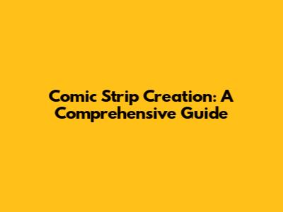 Comic Strip Creation: A Comprehensive Guide