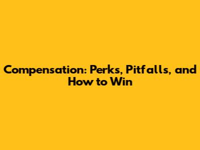 Compensation: Perks, Pitfalls, and How to Win